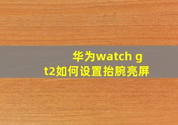 华为watch gt2如何设置抬腕亮屏